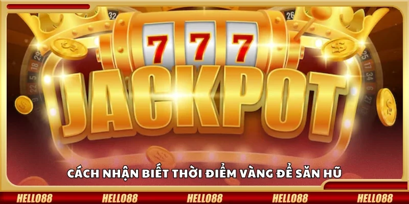 Hướng dẫn nhận biết thời điểm vàng để săn hũ