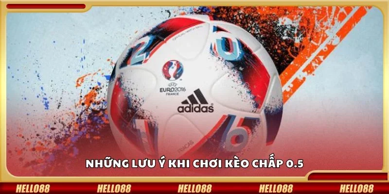 Những lưu ý khi chơi kèo chấp 0.5